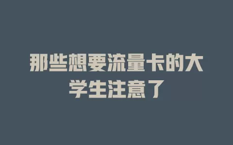 那些想要流量卡的大学生注意了