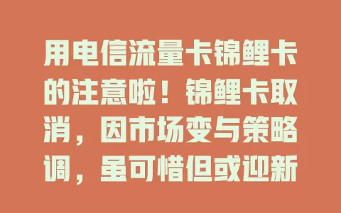 用电信流量卡锦鲤卡的注意啦！锦鲤卡取消，因市场变与策略调，虽可惜但或迎新卡。用户要关注通知，提前规划流量方案，积极应对，继续畅享移动互联网精彩