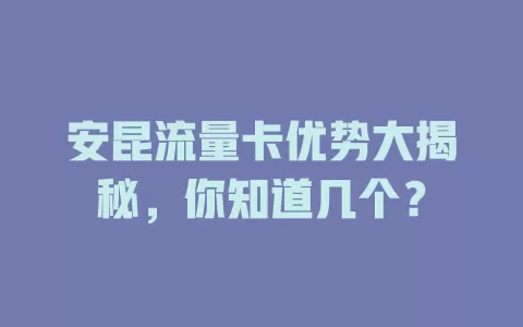安昆流量卡优势大揭秘，你知道几个？