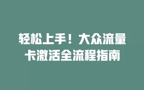 轻松上手！大众流量卡激活全流程指南