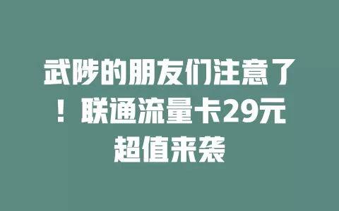 武陟的朋友们注意了！联通流量卡29元超值来袭