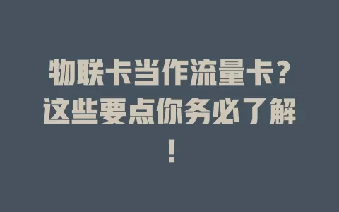 物联卡当作流量卡？这些要点你务必了解！