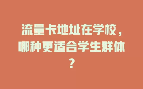 流量卡地址在学校，哪种更适合学生群体？