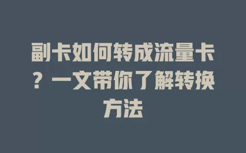 副卡如何转成流量卡？一文带你了解转换方法