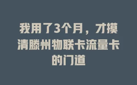 我用了3个月，才摸清滕州物联卡流量卡的门道