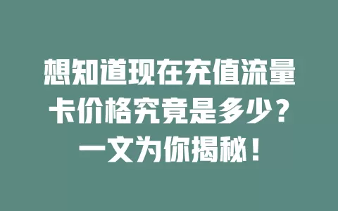 想知道现在充值流量卡价格究竟是多少？一文为你揭秘！