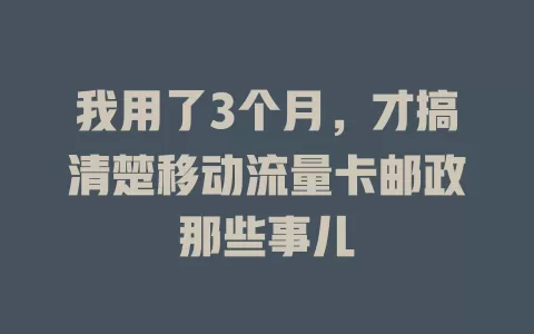我用了3个月，才搞清楚移动流量卡邮政那些事儿
