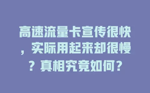 高速流量卡宣传很快，实际用起来却很慢？真相究竟如何？