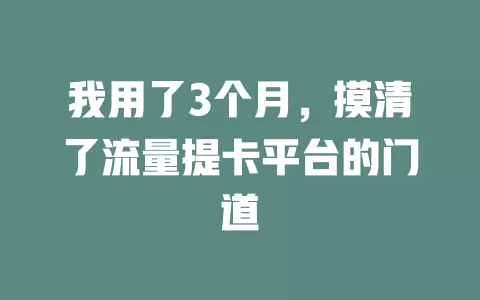 我用了3个月，摸清了流量提卡平台的门道