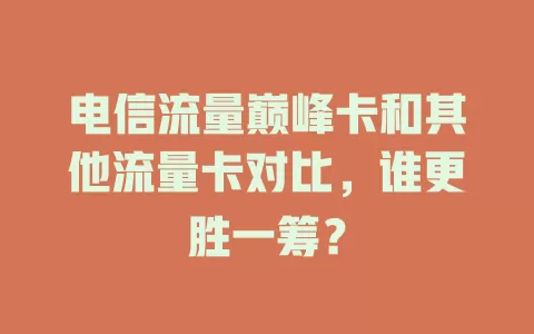 电信流量巅峰卡和其他流量卡对比，谁更胜一筹？
