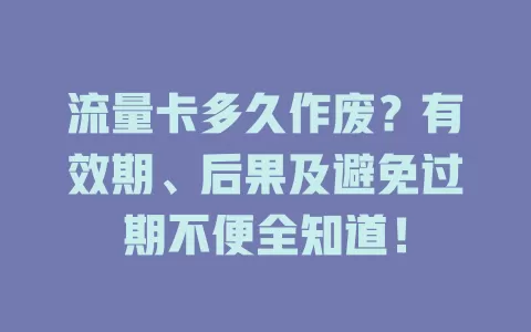 流量卡多久作废？有效期、后果及避免过期不便全知道！