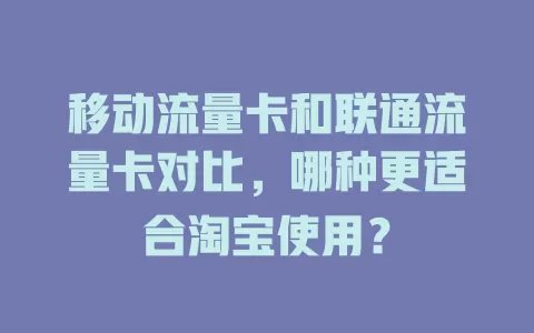 移动流量卡和联通流量卡对比，哪种更适合淘宝使用？