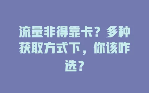 流量非得靠卡？多种获取方式下，你该咋选？