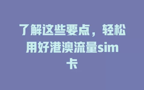 了解这些要点，轻松用好港澳流量sim卡