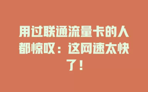 用过联通流量卡的人都惊叹：这网速太快了！