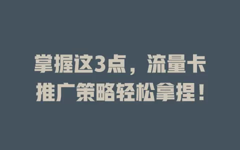 掌握这3点，流量卡推广策略轻松拿捏！