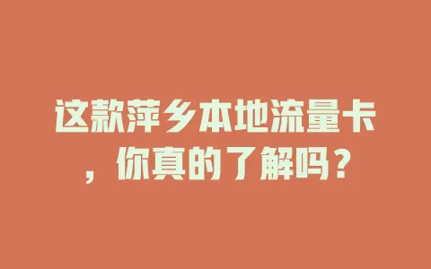 这款萍乡本地流量卡，你真的了解吗？