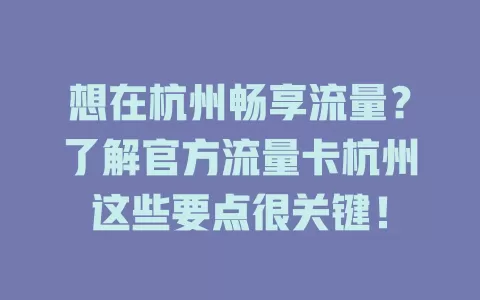 想在杭州畅享流量？了解官方流量卡杭州这些要点很关键！