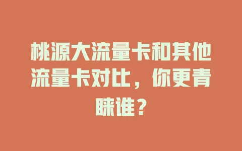 桃源大流量卡和其他流量卡对比，你更青睐谁？