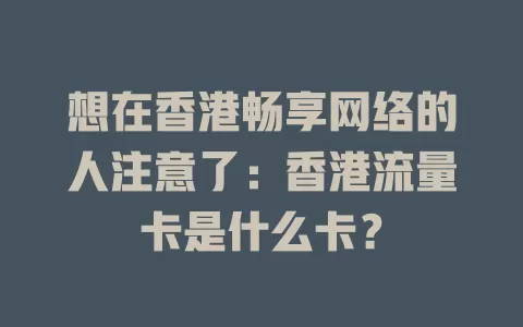 想在香港畅享网络的人注意了：香港流量卡是什么卡？