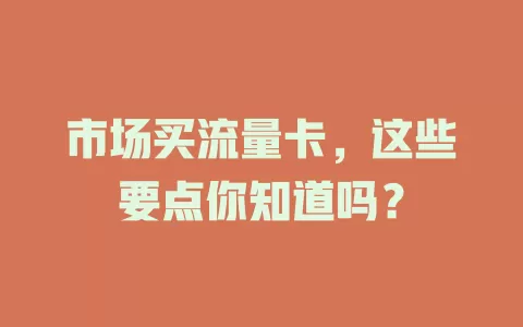 市场买流量卡，这些要点你知道吗？