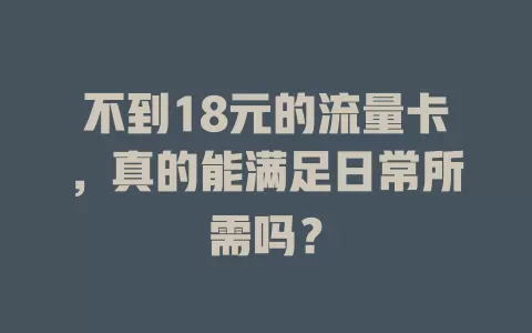 不到18元的流量卡，真的能满足日常所需吗？