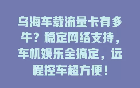 乌海车载流量卡有多牛？稳定网络支持，车机娱乐全搞定，远程控车超方便！
