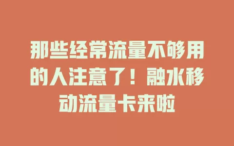 那些经常流量不够用的人注意了！融水移动流量卡来啦