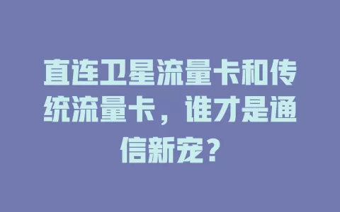 直连卫星流量卡和传统流量卡，谁才是通信新宠？