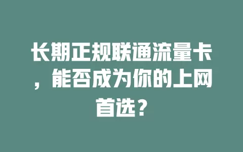 长期正规联通流量卡，能否成为你的上网首选？