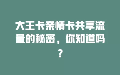 大王卡亲情卡共享流量的秘密，你知道吗？