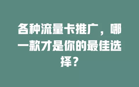 各种流量卡推广，哪一款才是你的最佳选择？