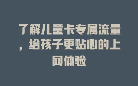 了解儿童卡专属流量，给孩子更贴心的上网体验