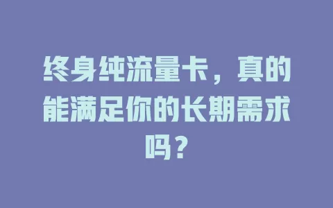 终身纯流量卡，真的能满足你的长期需求吗？