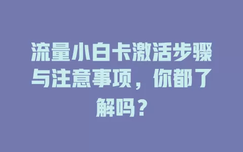 流量小白卡激活步骤与注意事项，你都了解吗？
