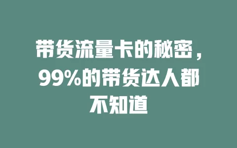 带货流量卡的秘密，99%的带货达人都不知道