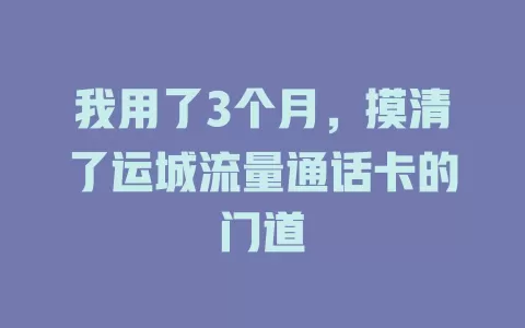 我用了3个月，摸清了运城流量通话卡的门道