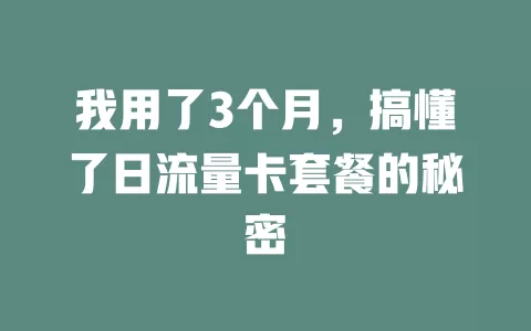 我用了3个月，搞懂了日流量卡套餐的秘密
