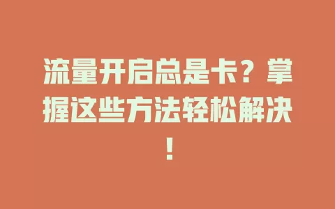 流量开启总是卡？掌握这些方法轻松解决！