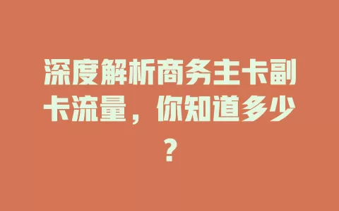 深度解析商务主卡副卡流量，你知道多少？