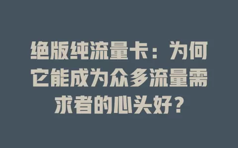 绝版纯流量卡：为何它能成为众多流量需求者的心头好？