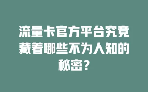 流量卡官方平台究竟藏着哪些不为人知的秘密？