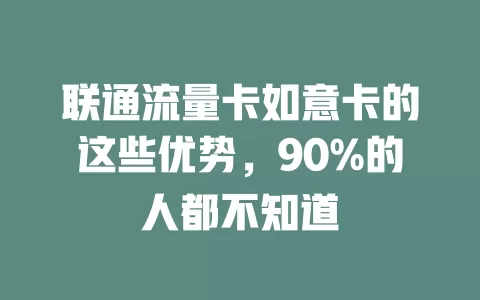 联通流量卡如意卡的这些优势，90%的人都不知道
