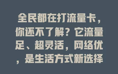 全民都在打流量卡，你还不了解？它流量足、超灵活，网络优，是生活方式新选择，快加入让数字生活更精彩！