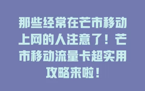 那些经常在芒市移动上网的人注意了！芒市移动流量卡超实用攻略来啦！