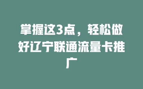 掌握这3点，轻松做好辽宁联通流量卡推广