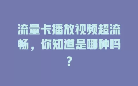 流量卡播放视频超流畅，你知道是哪种吗？