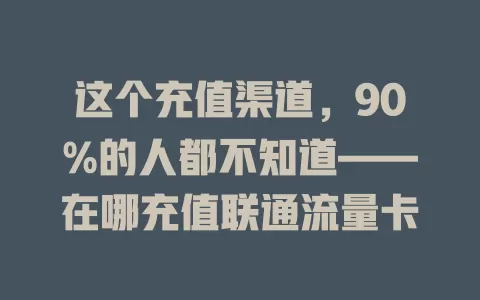 这个充值渠道，90%的人都不知道——在哪充值联通流量卡