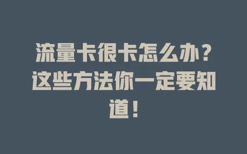 流量卡很卡怎么办？这些方法你一定要知道！