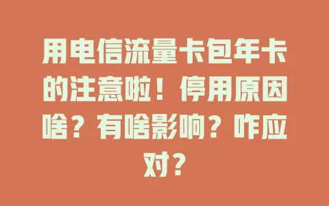 用电信流量卡包年卡的注意啦！停用原因啥？有啥影响？咋应对？